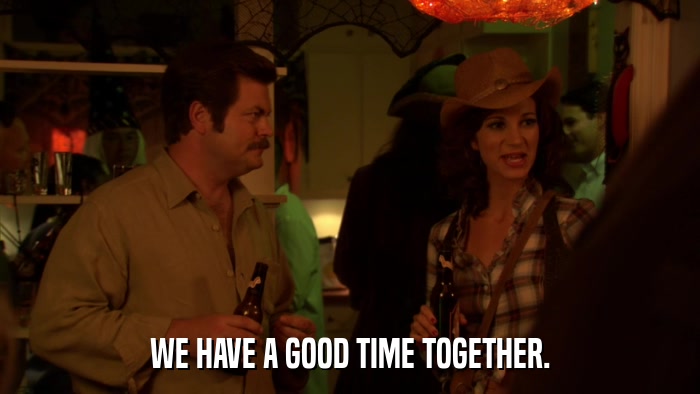 WE HAVE A GOOD TIME TOGETHER.  