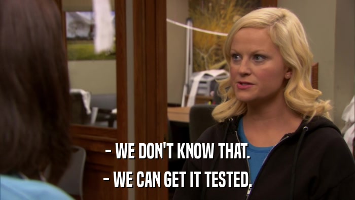 - WE DON'T KNOW THAT. - WE CAN GET IT TESTED. 