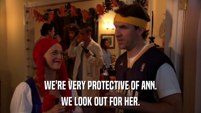 WE'RE VERY PROTECTIVE OF ANN. WE LOOK OUT FOR HER. 