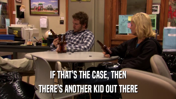 IF THAT'S THE CASE, THEN THERE'S ANOTHER KID OUT THERE 