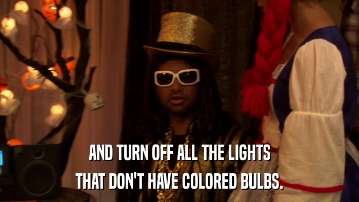 AND TURN OFF ALL THE LIGHTS THAT DON'T HAVE COLORED BULBS. 