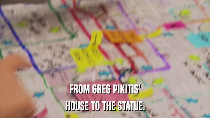 FROM GREG PIKITIS' HOUSE TO THE STATUE. 
