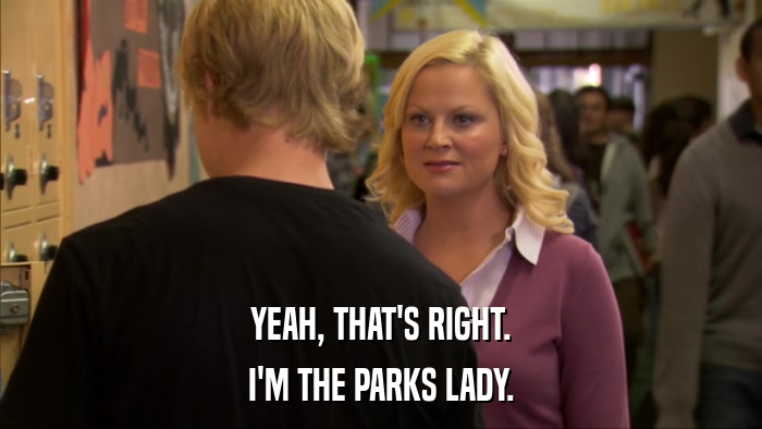 YEAH, THAT'S RIGHT. I'M THE PARKS LADY. 