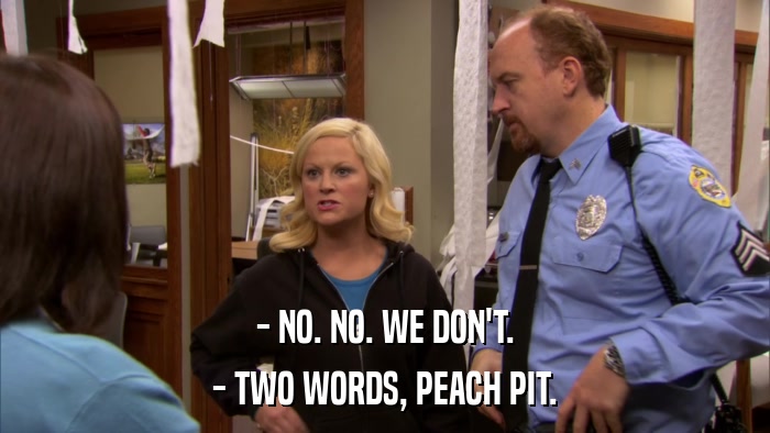 - NO. NO. WE DON'T. - TWO WORDS, PEACH PIT. 