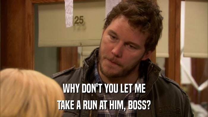 WHY DON'T YOU LET ME TAKE A RUN AT HIM, BOSS? 