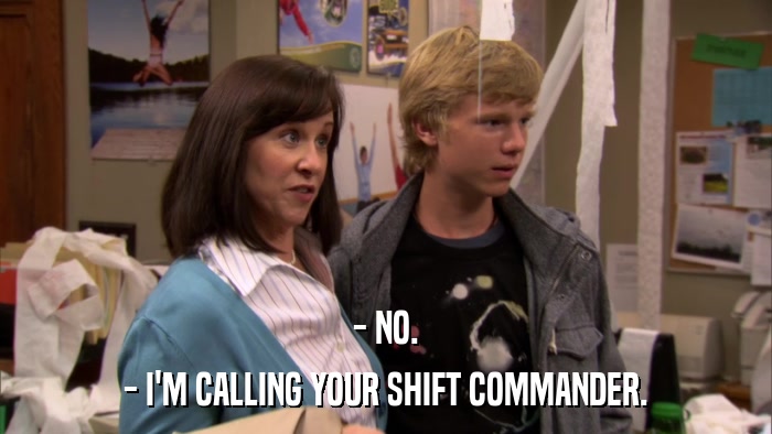 - NO. - I'M CALLING YOUR SHIFT COMMANDER. 