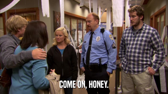 COME ON, HONEY.  