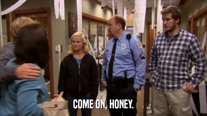 COME ON, HONEY.  