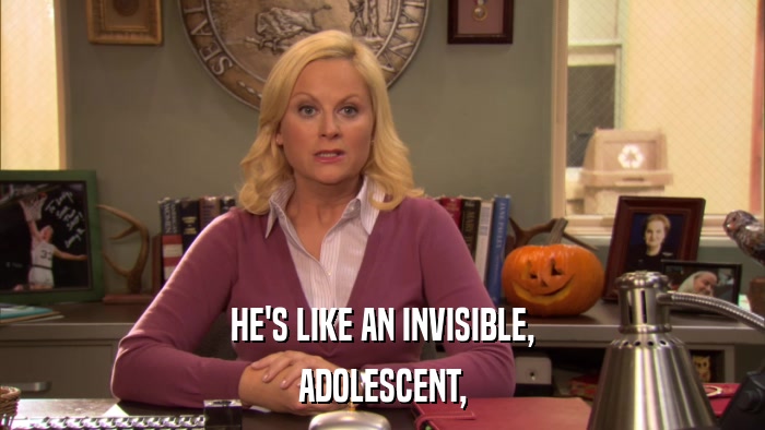HE'S LIKE AN INVISIBLE, ADOLESCENT, 