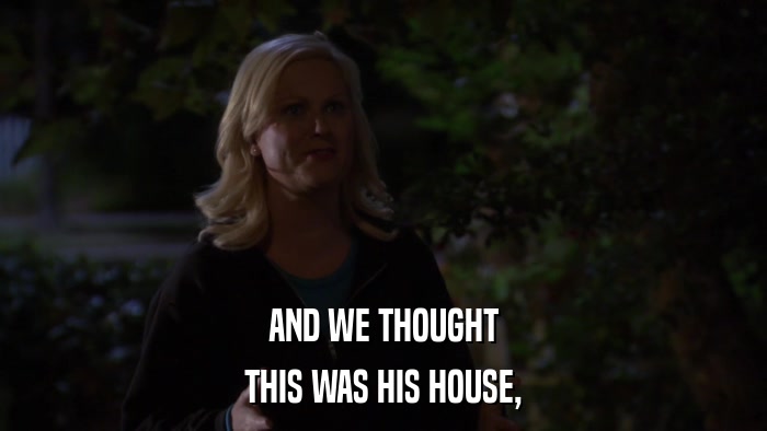 AND WE THOUGHT THIS WAS HIS HOUSE, 