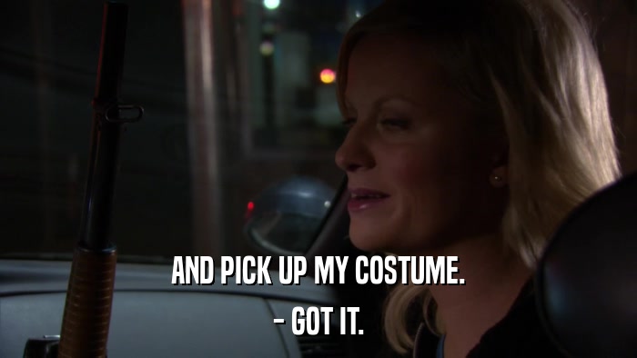 AND PICK UP MY COSTUME. - GOT IT. 