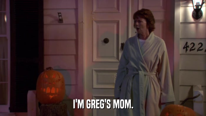 I'M GREG'S MOM.  