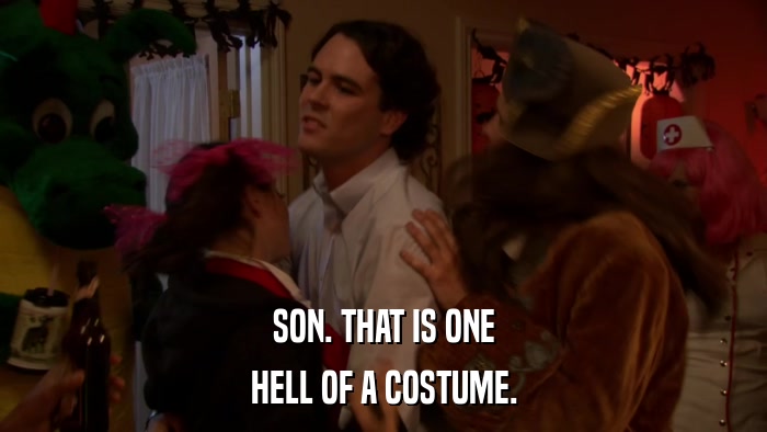 SON. THAT IS ONE HELL OF A COSTUME. 