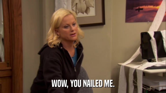 WOW, YOU NAILED ME.  