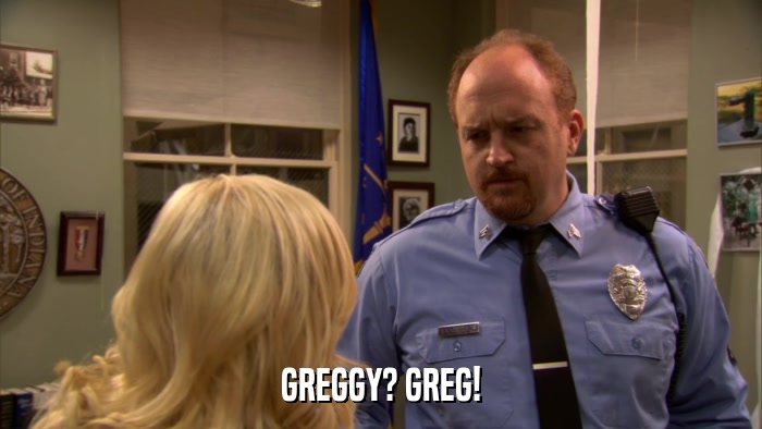 GREGGY? GREG!  