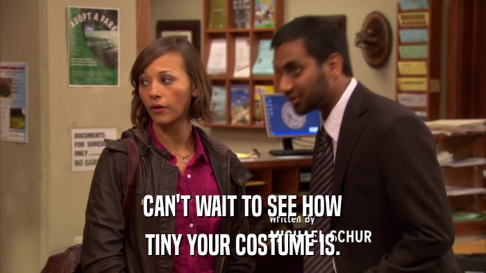 CAN'T WAIT TO SEE HOW TINY YOUR COSTUME IS. 