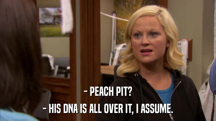 - PEACH PIT? - HIS DNA IS ALL OVER IT, I ASSUME. 