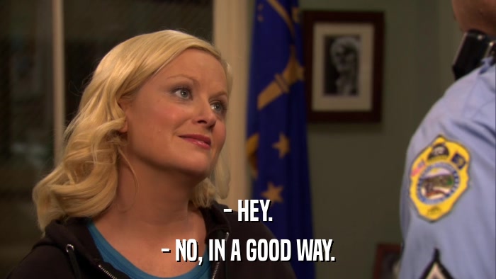 - HEY. - NO, IN A GOOD WAY. 