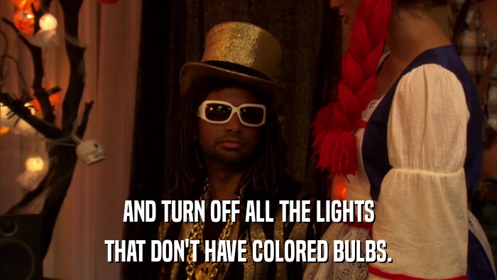 AND TURN OFF ALL THE LIGHTS THAT DON'T HAVE COLORED BULBS. 
