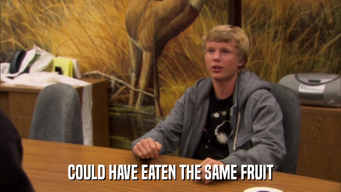 COULD HAVE EATEN THE SAME FRUIT  