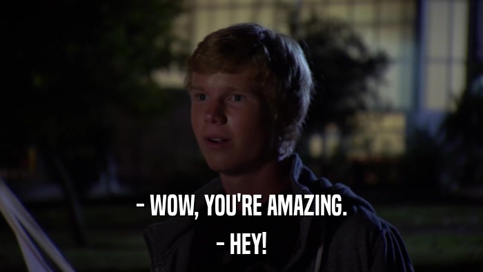 - WOW, YOU'RE AMAZING. - HEY! 