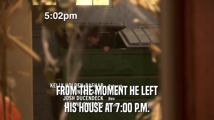 FROM THE MOMENT HE LEFT HIS HOUSE AT 7:00 P.M. 