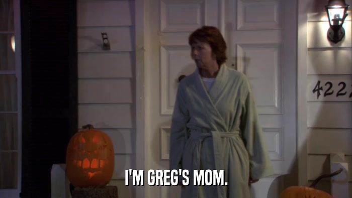 I'M GREG'S MOM.  