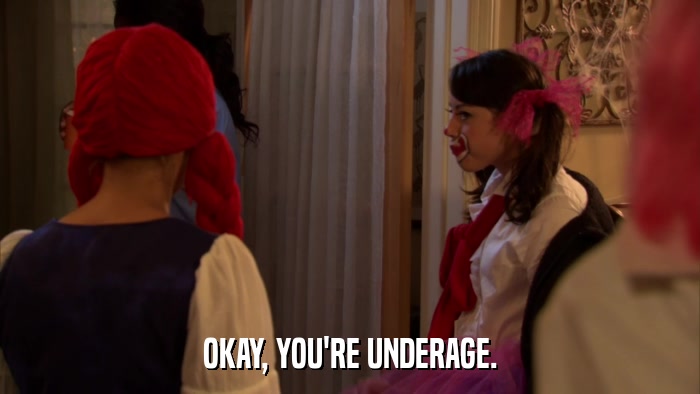OKAY, YOU'RE UNDERAGE.  