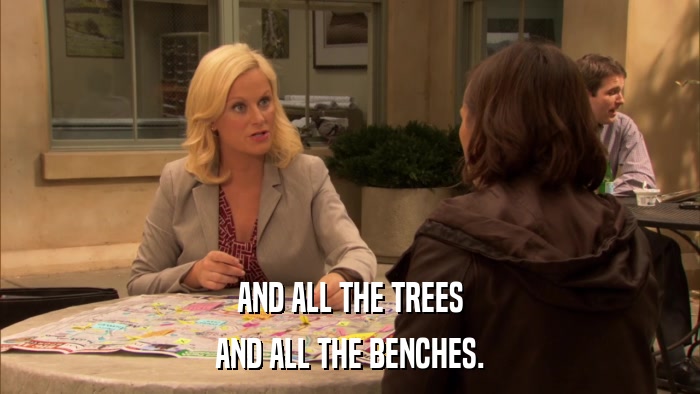 AND ALL THE TREES AND ALL THE BENCHES. 