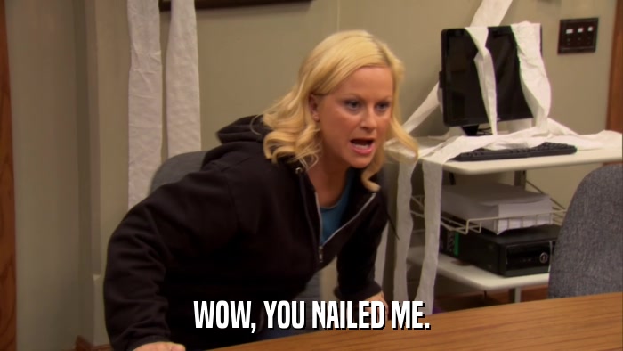 WOW, YOU NAILED ME.  