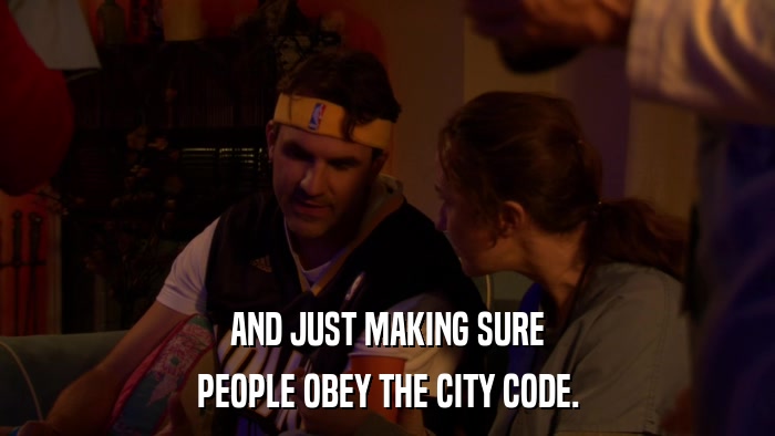 AND JUST MAKING SURE PEOPLE OBEY THE CITY CODE. 
