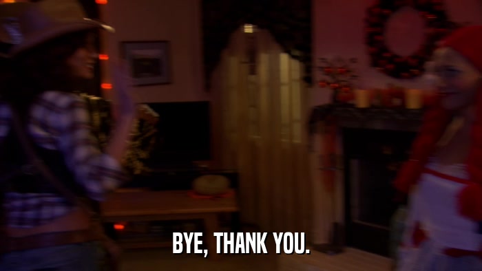 BYE, THANK YOU.  