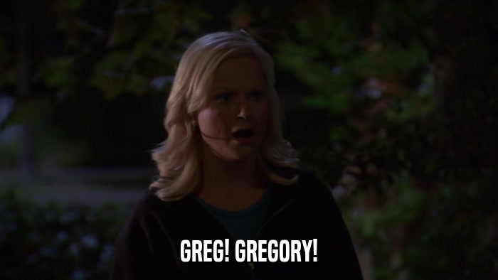 GREG! GREGORY!  