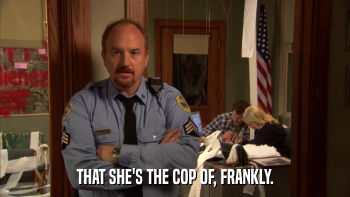 THAT SHE'S THE COP OF, FRANKLY.  