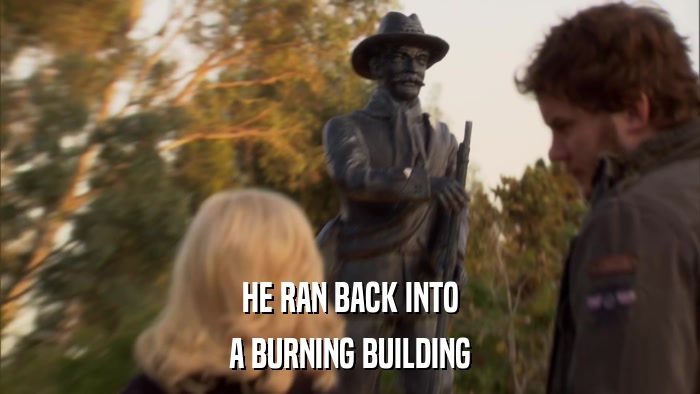 HE RAN BACK INTO A BURNING BUILDING 