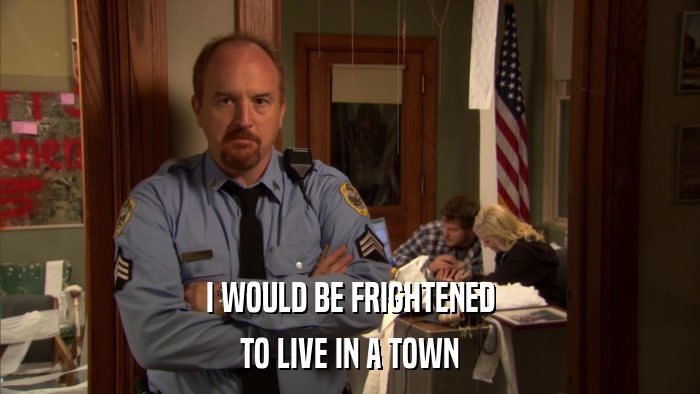 I WOULD BE FRIGHTENED TO LIVE IN A TOWN 