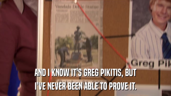 AND I KNOW IT'S GREG PIKITIS, BUT I'VE NEVER BEEN ABLE TO PROVE IT. 
