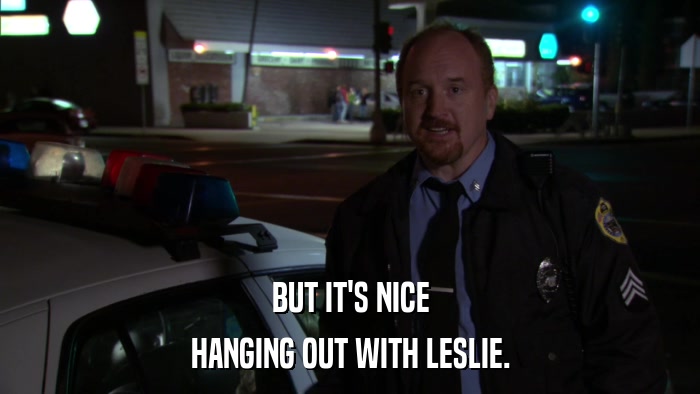 BUT IT'S NICE HANGING OUT WITH LESLIE. 