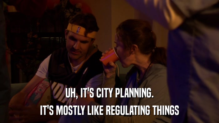 UH, IT'S CITY PLANNING. IT'S MOSTLY LIKE REGULATING THINGS 