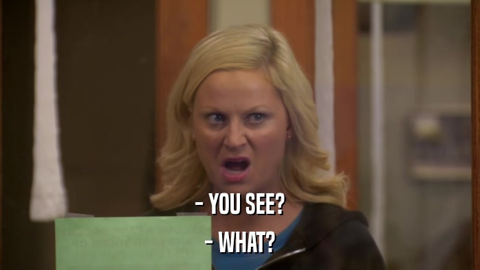 - YOU SEE? - WHAT? 
