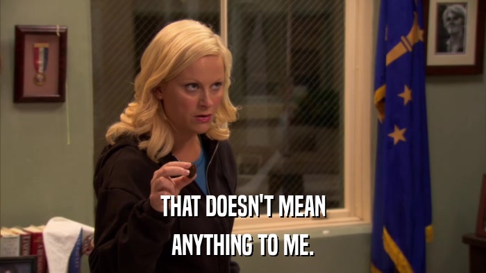 THAT DOESN'T MEAN ANYTHING TO ME. 
