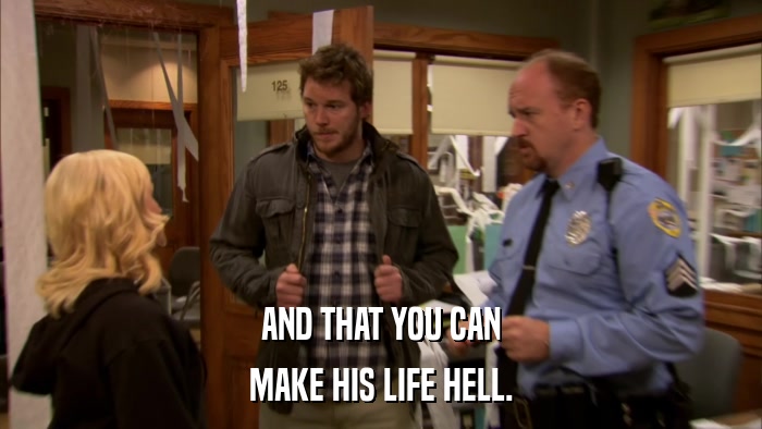 AND THAT YOU CAN MAKE HIS LIFE HELL. 