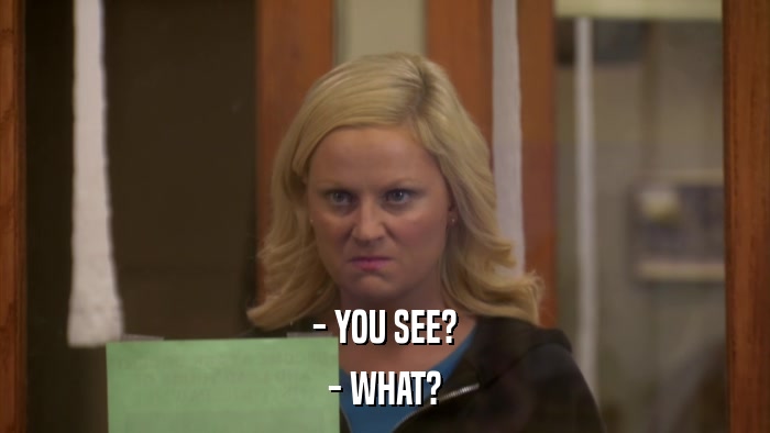 - YOU SEE? - WHAT? 
