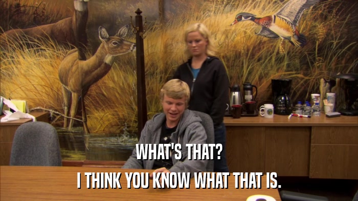 WHAT'S THAT? I THINK YOU KNOW WHAT THAT IS. 