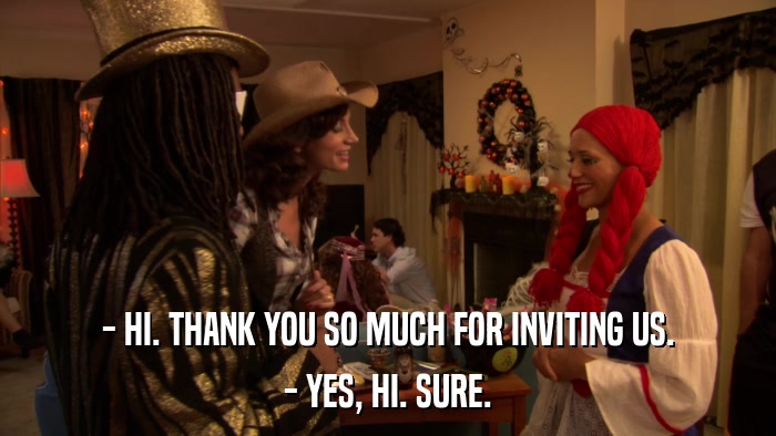 - HI. THANK YOU SO MUCH FOR INVITING US. - YES, HI. SURE. 