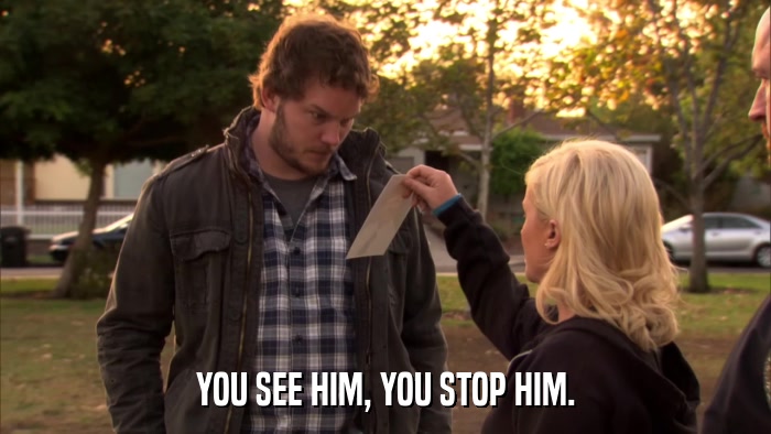 YOU SEE HIM, YOU STOP HIM.  