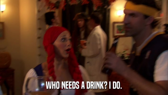 WHO NEEDS A DRINK? I DO.  