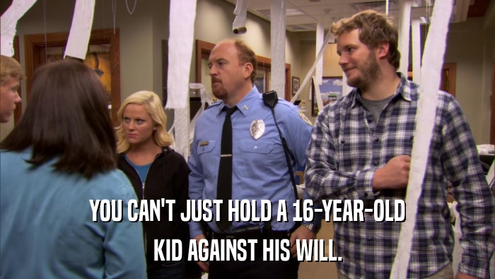 YOU CAN'T JUST HOLD A 16-YEAR-OLD KID AGAINST HIS WILL. 