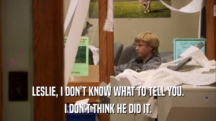 LESLIE, I DON'T KNOW WHAT TO TELL YOU. I DON'T THINK HE DID IT. 