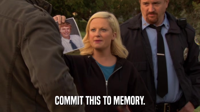 COMMIT THIS TO MEMORY.  